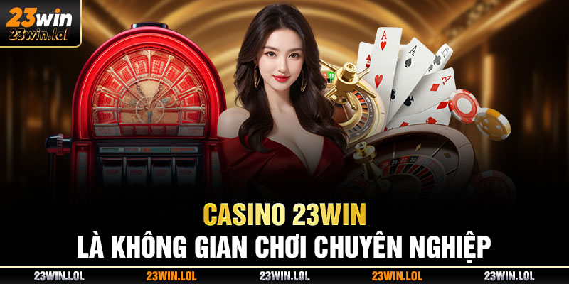 Casino 23Win là không gian chơi chuyên nghiệp