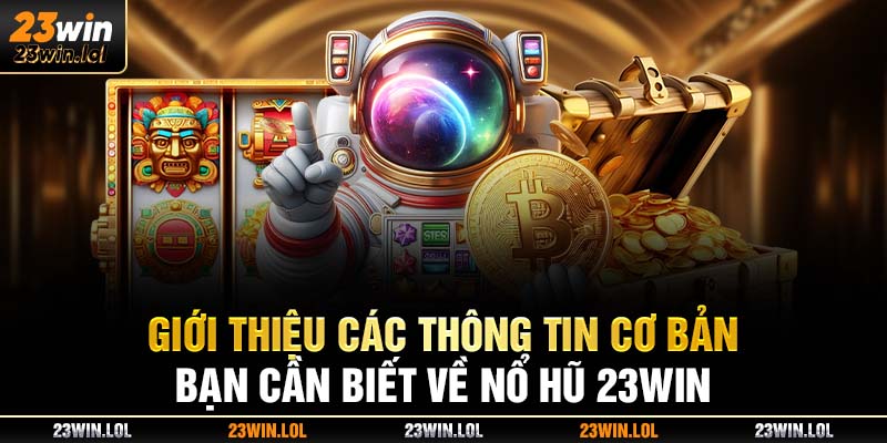 Giới thiệu các thông tin cơ bản cần biết về nổ hũ 23win