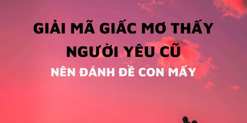 Các con số may mắn nên chơi khi giấc mộng có bóng dáng tình xưa