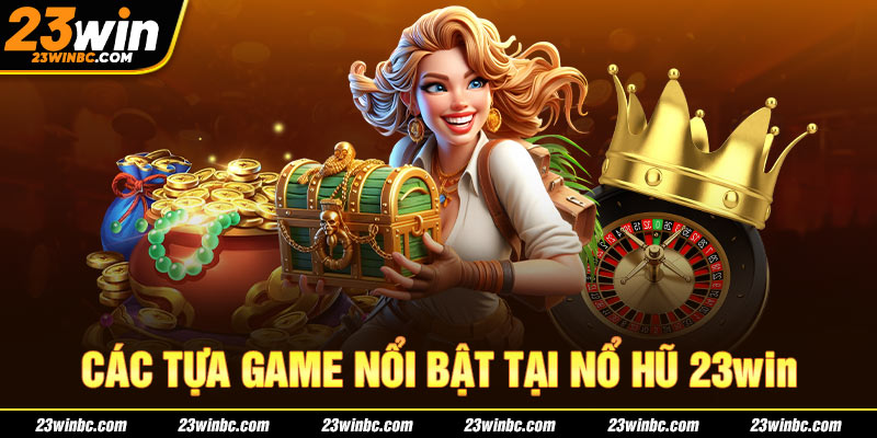 Các tựa game nổi bật tại nổ hũ 23win