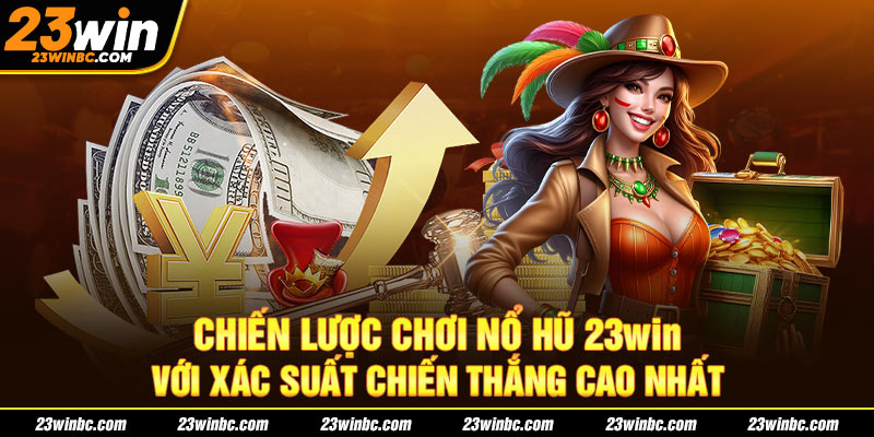 Chiến lược chơi nổ hũ 23win với xác suất chiến thắng cao nhất