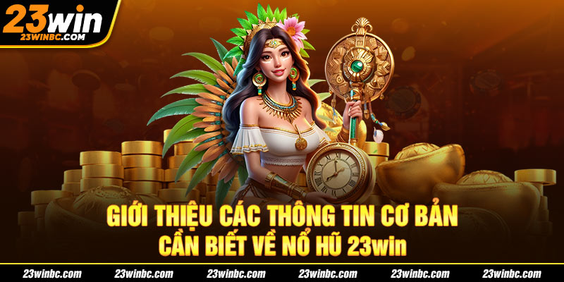 Giới thiệu các thông tin cơ bản cần biết về nổ hũ 23win