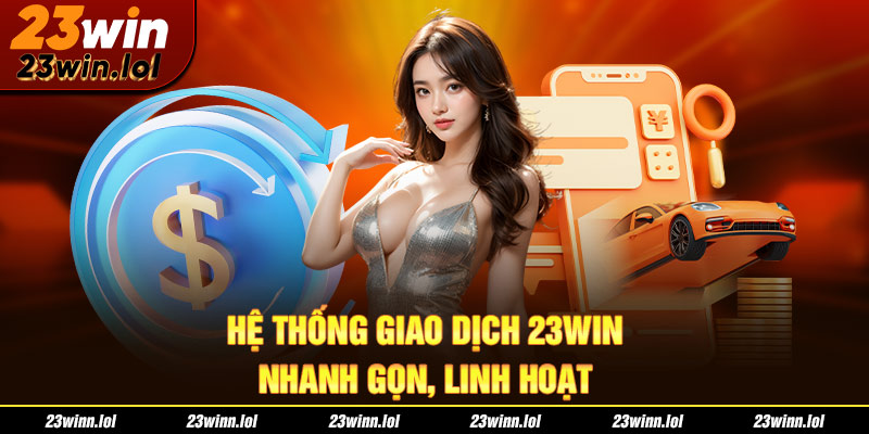 Hệ thống giao dịch 23Win nhanh gọn, linh hoạt