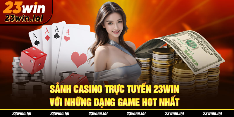 Sảnh casino trực tuyến 23Win với những dạng game hot nhất