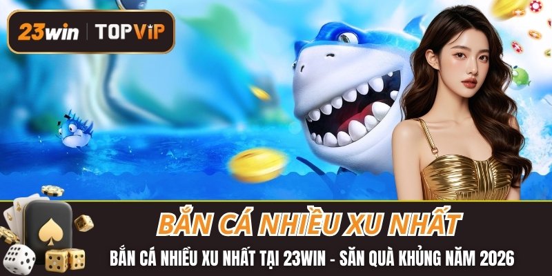 Bắn cá nhiều xu nhất